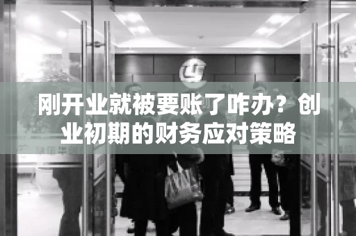 刚开业就被要账了咋办？创业初期的财务应对策略