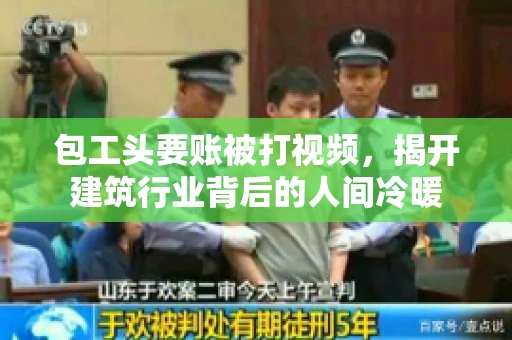 包工头要账被打视频，揭开建筑行业背后的人间冷暖