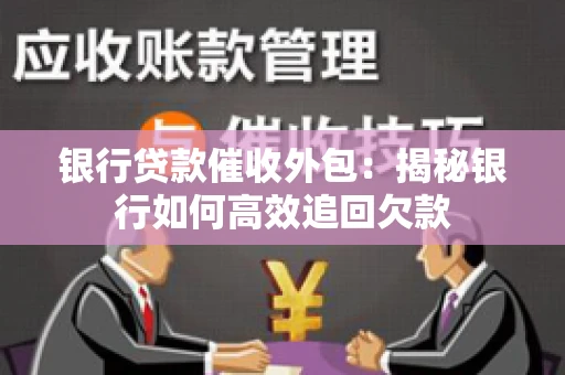 银行贷款催收外包：揭秘银行如何高效追回欠款