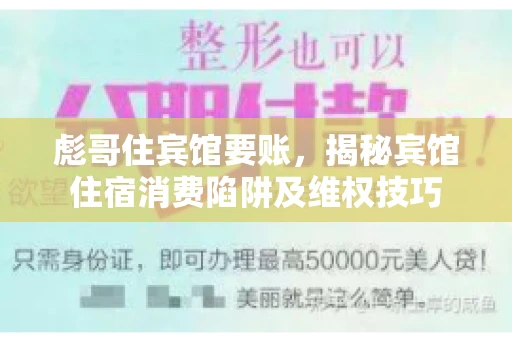 彪哥住宾馆要账，揭秘宾馆住宿消费陷阱及维权技巧