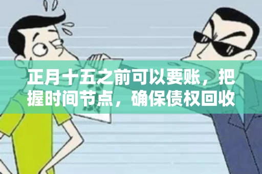 正月十五之前可以要账，把握时间节点，确保债权回收