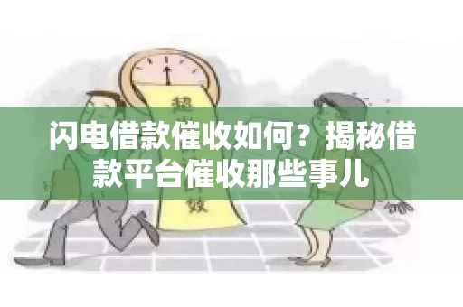 闪电借款催收如何？揭秘借款平台催收那些事儿