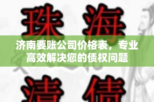 济南要账公司价格表，专业高效解决您的债权问题