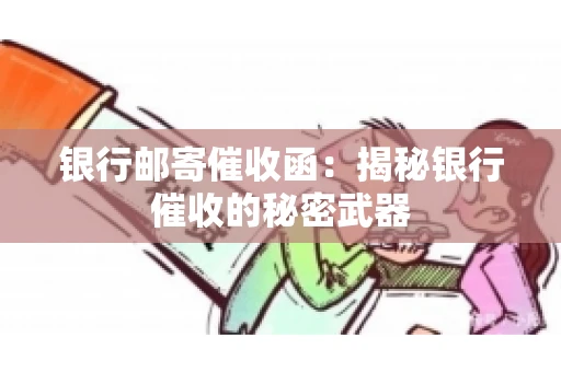 银行邮寄催收函：揭秘银行催收的秘密武器