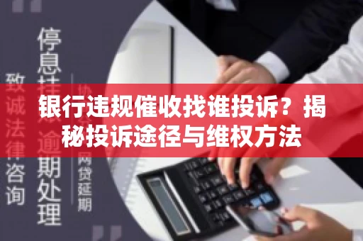 银行违规催收找谁投诉？揭秘投诉途径与维权方法
