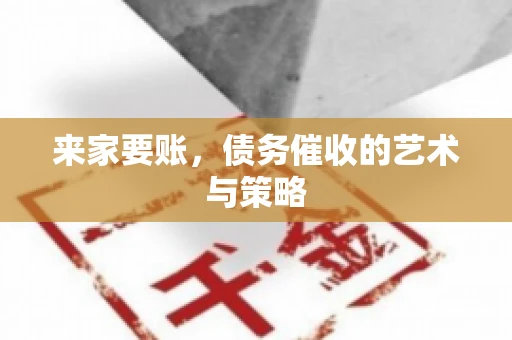 来家要账，债务催收的艺术与策略
