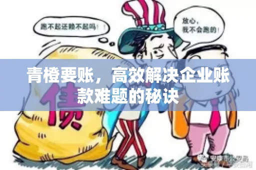 青橙要账，高效解决企业账款难题的秘诀