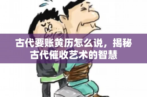 古代要账黄历怎么说，揭秘古代催收艺术的智慧