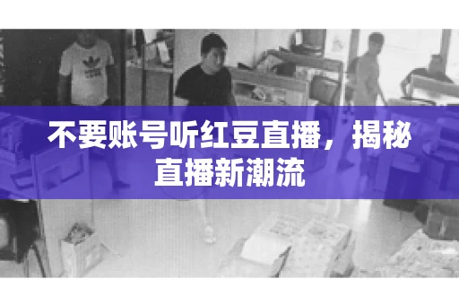 不要账号听红豆直播，揭秘直播新潮流