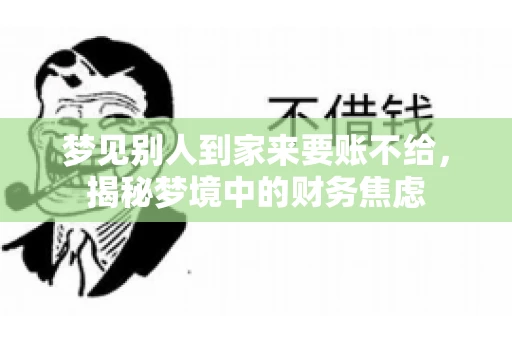 梦见别人到家来要账不给，揭秘梦境中的财务焦虑