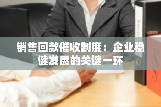 销售回款催收制度：企业稳健发展的关键一环