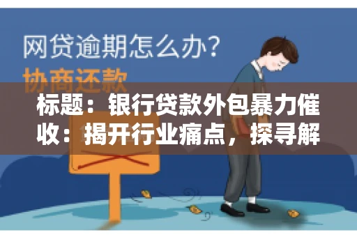 标题：银行贷款外包暴力催收：揭开行业痛点，探寻解决方案