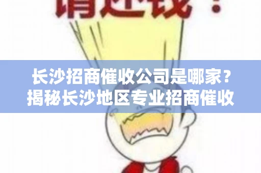 长沙招商催收公司是哪家？揭秘长沙地区专业招商催收机构