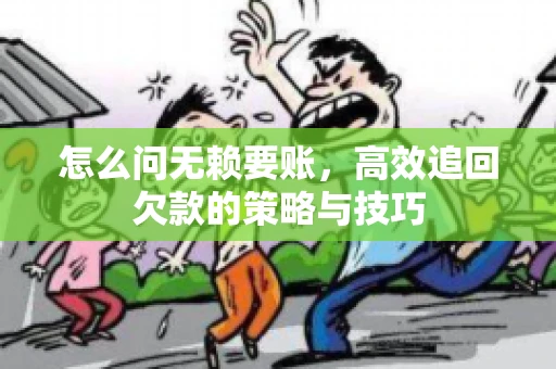怎么问无赖要账，高效追回欠款的策略与技巧