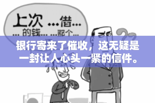银行寄来了催收，这无疑是一封让人心头一紧的信件。面对这样的困境，我们该如何应对呢？今天，就让我来和大家聊聊这个话题。