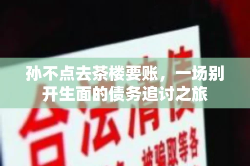 孙不点去茶楼要账，一场别开生面的债务追讨之旅