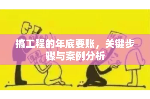 搞工程的年底要账，关键步骤与案例分析