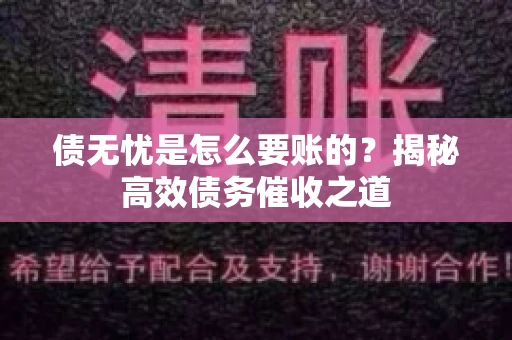 债无忧是怎么要账的？揭秘高效债务催收之道