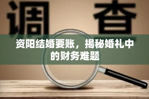 资阳结婚要账，揭秘婚礼中的财务难题