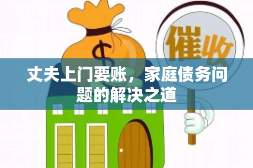 丈夫上门要账，家庭债务问题的解决之道