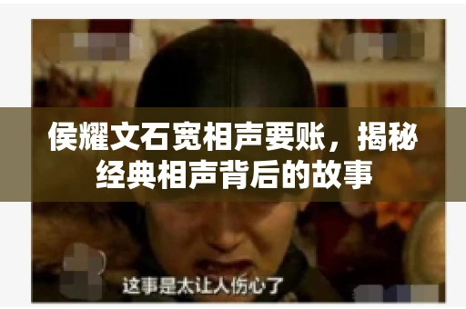 侯耀文石宽相声要账，揭秘经典相声背后的故事