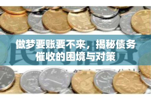 做梦要账要不来，揭秘债务催收的困境与对策