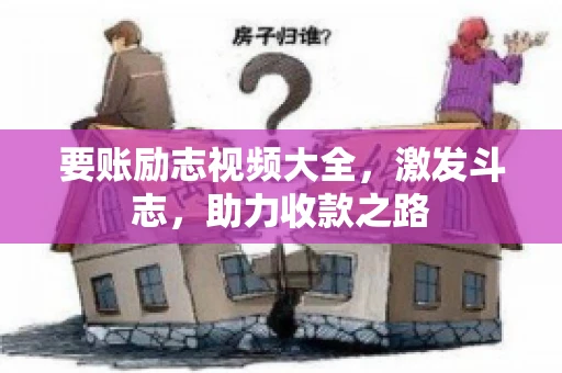 要账励志视频大全，激发斗志，助力收款之路