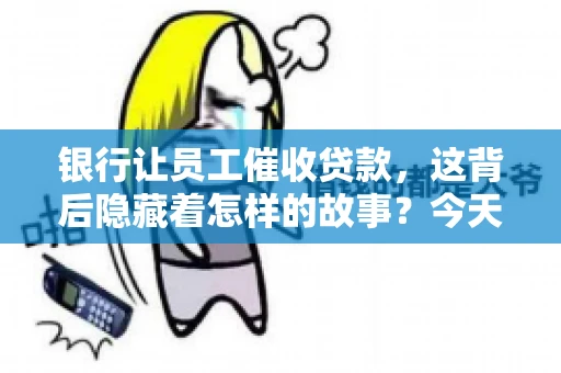 银行让员工催收贷款，这背后隐藏着怎样的故事？今天，我们就来聊聊这个话题。