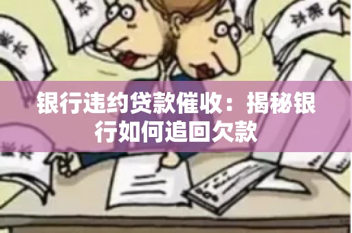 银行违约贷款催收：揭秘银行如何追回欠款