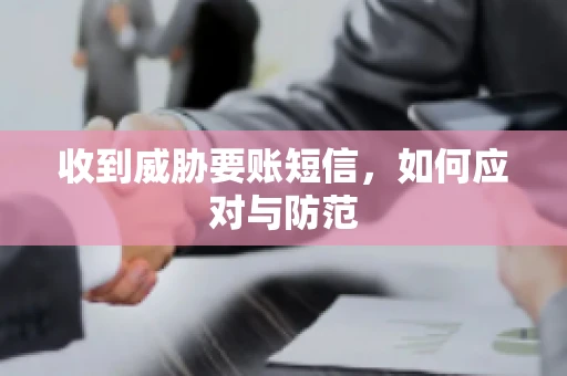 收到威胁要账短信，如何应对与防范