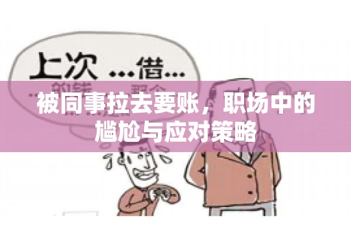 被同事拉去要账，职场中的尴尬与应对策略