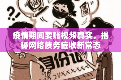 疫情期间要账视频真实，揭秘网络债务催收新常态