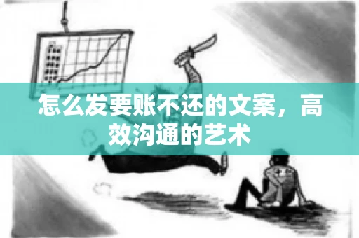 怎么发要账不还的文案，高效沟通的艺术