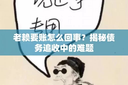 老赖要账怎么回事？揭秘债务追收中的难题