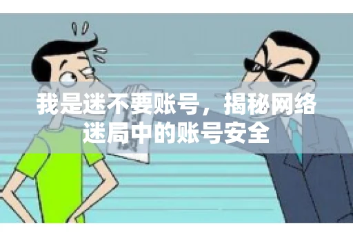我是迷不要账号，揭秘网络迷局中的账号安全