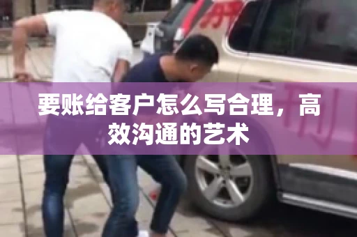 要账给客户怎么写合理，高效沟通的艺术