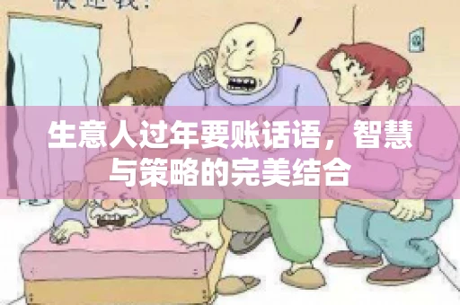 生意人过年要账话语，智慧与策略的完美结合