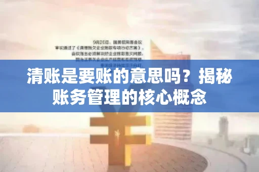 清账是要账的意思吗？揭秘账务管理的核心概念