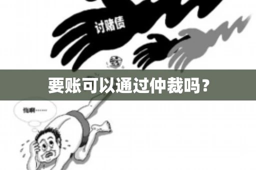 要账可以通过仲裁吗？