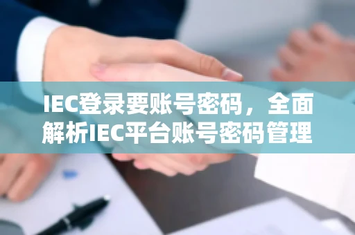 IEC登录要账号密码，全面解析IEC平台账号密码管理