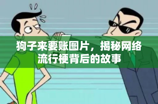 狗子来要账图片，揭秘网络流行梗背后的故事