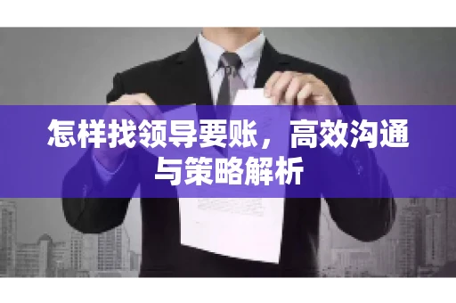 怎样找领导要账，高效沟通与策略解析