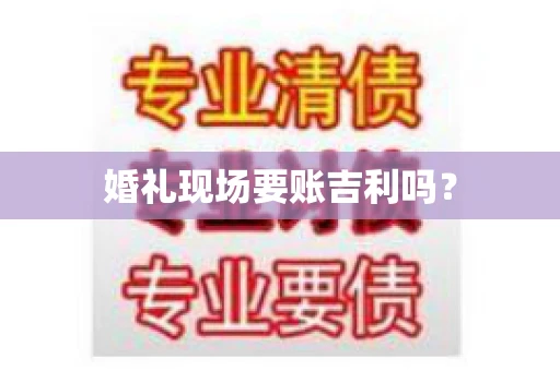 婚礼现场要账吉利吗？