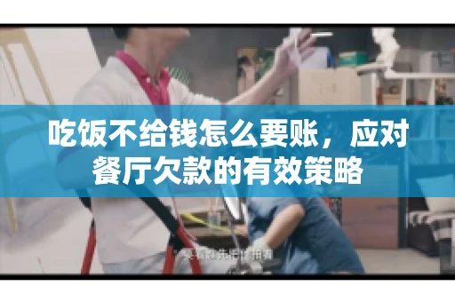 吃饭不给钱怎么要账，应对餐厅欠款的有效策略