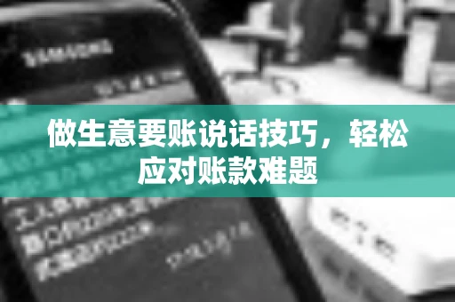 做生意要账说话技巧，轻松应对账款难题