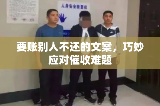 要账别人不还的文案，巧妙应对催收难题