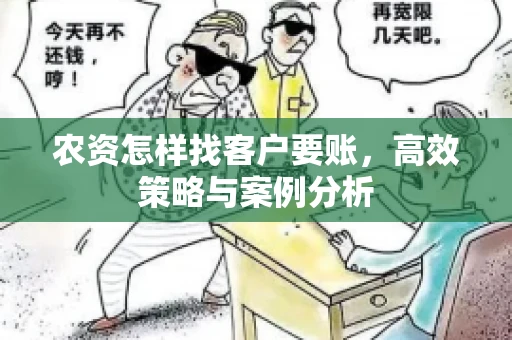 农资怎样找客户要账,高效策略与案例分析 农资怎样找客户要账,高效策略与案例分析