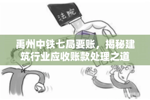 禹州中铁七局要账，揭秘建筑行业应收账款处理之道