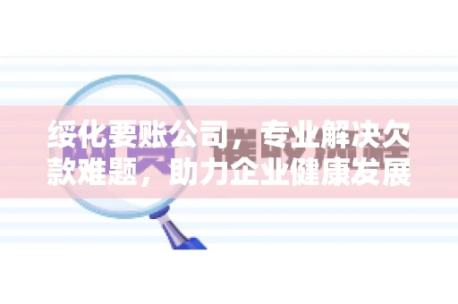 绥化要账公司，专业解决欠款难题，助力企业健康发展