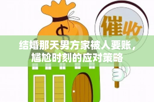 结婚那天男方家被人要账，尴尬时刻的应对策略